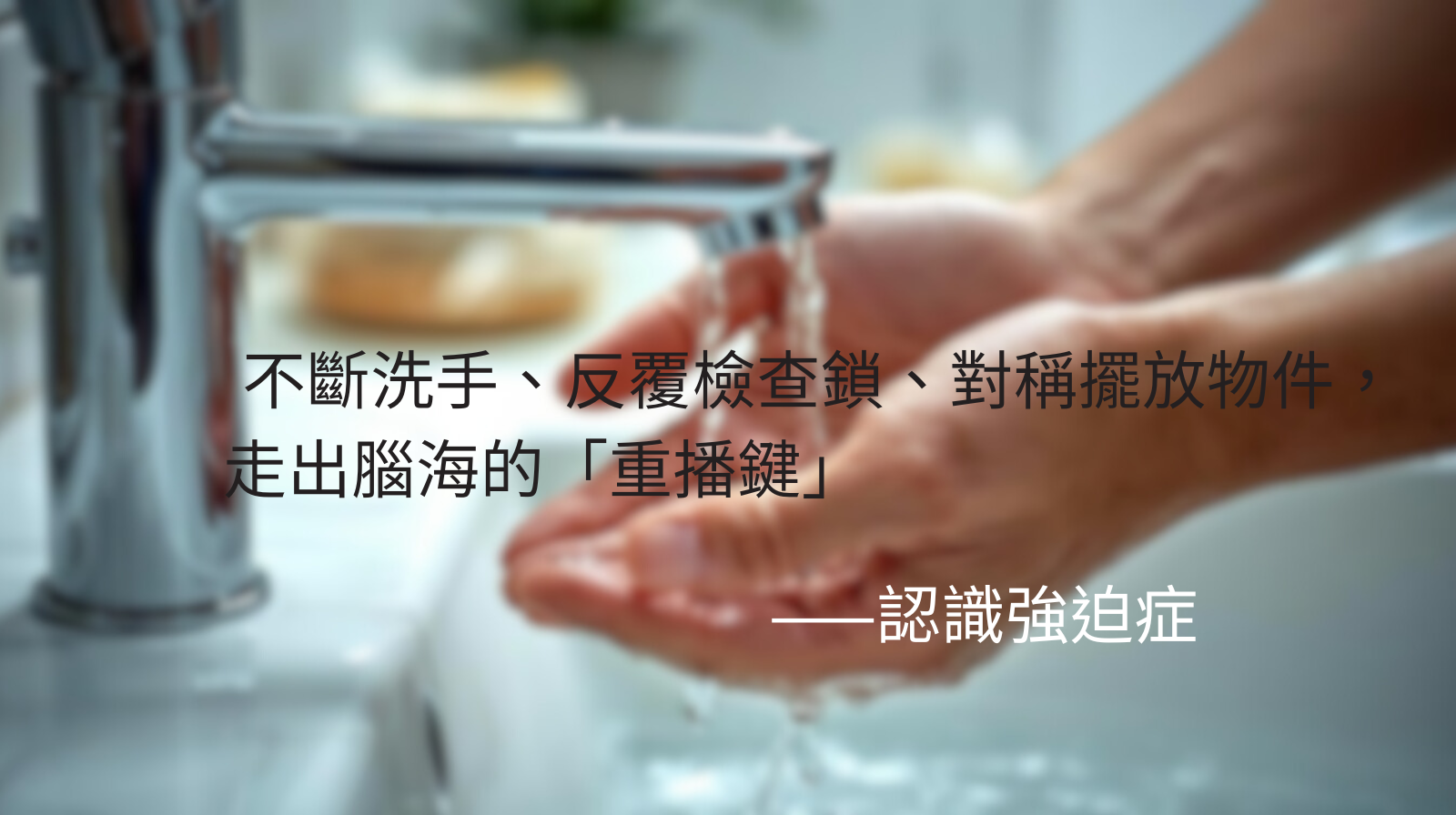 不斷洗手、反覆檢查鎖、對稱擺放物件，走出腦海的「重播鍵」——認識強迫症